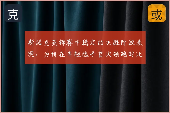 斯诺克英锦赛中稳定的决胜阶段表现,为何在年轻选手首次领跑时比短期高光更可靠