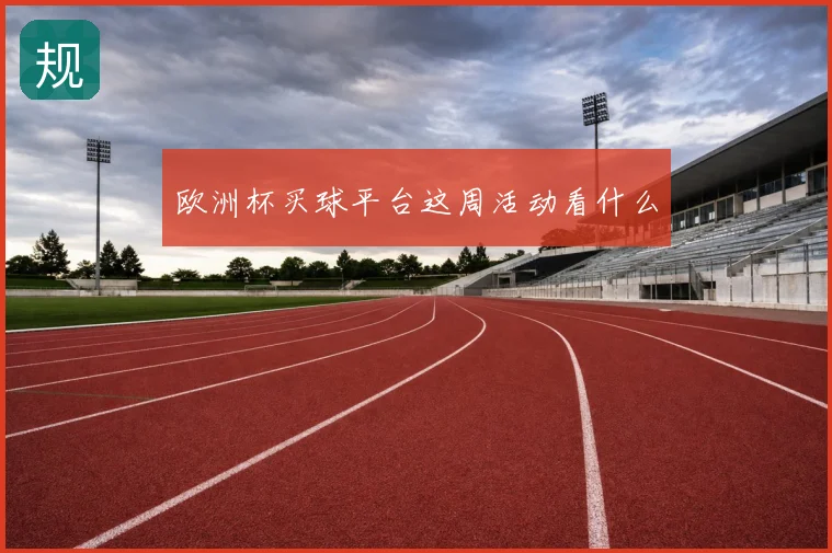 欧洲杯买球平台这周活动看什么