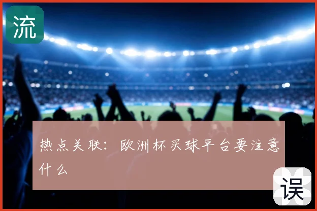 热点关联:欧洲杯买球平台要注意什么