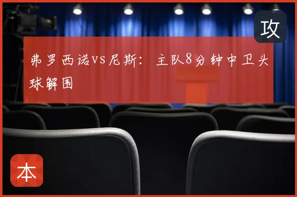 弗罗西诺vs尼斯:主队8分钟中卫头球解围