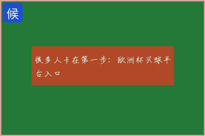 很多人卡在第一步:欧洲杯买球平台入口