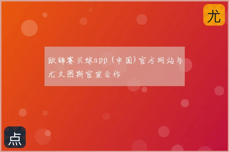 欧锦赛买球app (中国)官方网站与尤文图斯官宣合作